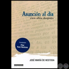 ASUNCIÓN AL DÍA: CIEN AÑOS DESPUÉS - Autor: JOSÉ MARÍA DE NESTOSA - Año 2014